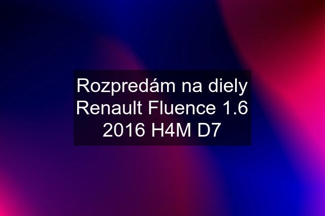 Rozpredám na diely Renault Fluence 1.6 2016 H4M D7