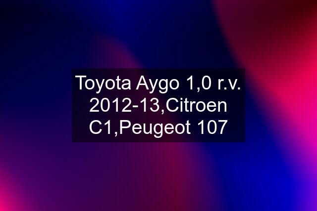 Toyota Aygo 1,0 r.v. 2012-13,Citroen C1,Peugeot 107