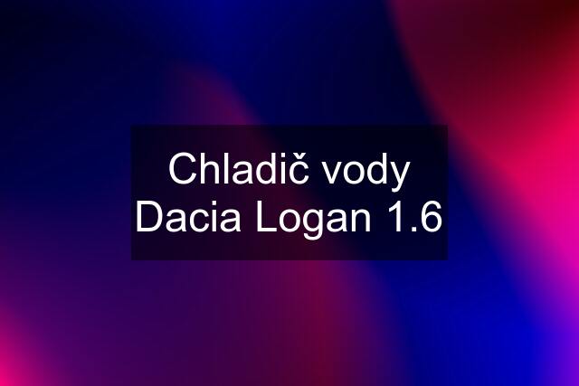 Chladič vody Dacia Logan 1.6