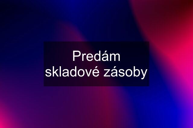 Predám skladové zásoby