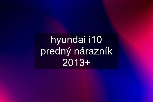 hyundai i10 predný nárazník 2013+