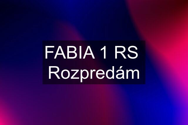 FABIA 1 RS  Rozpredám