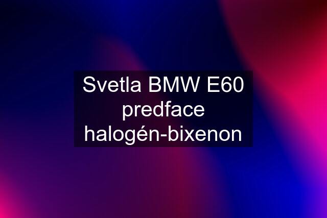 Svetla BMW E60 predface halogén-bixenon