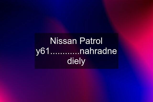 Nissan Patrol y61............nahradne diely