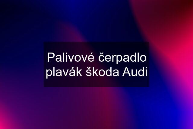 Palivové čerpadlo plavák škoda Audi