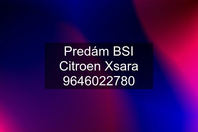 Predám BSI Citroen Xsara 9646022780