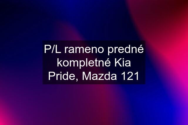 P/L rameno predné kompletné Kia Pride, Mazda 121