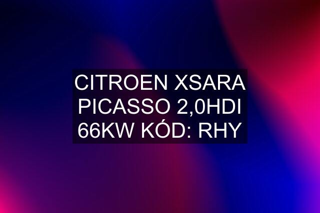 CITROEN XSARA PICASSO 2,0HDI 66KW KÓD: RHY