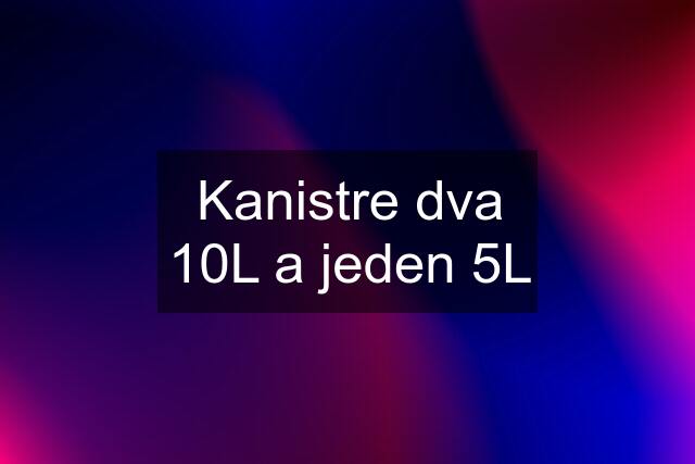 Kanistre dva 10L a jeden 5L