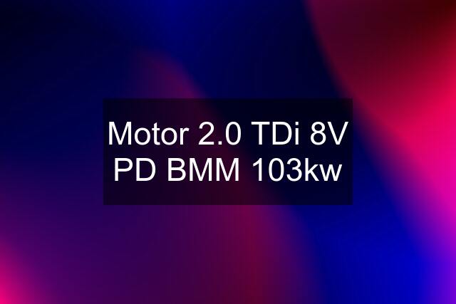 Motor 2.0 TDi 8V PD BMM 103kw