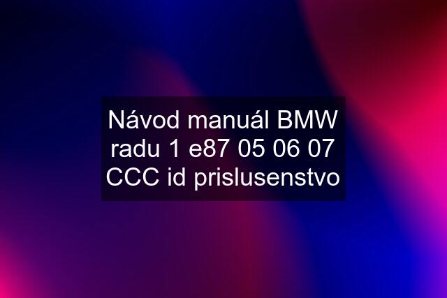 Návod manuál BMW radu 1 e87 05 06 07 CCC id prislusenstvo