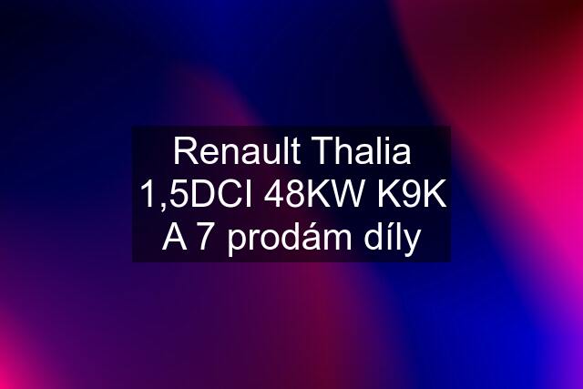 Renault Thalia 1,5DCI 48KW K9K A 7 prodám díly