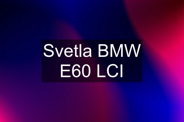 Svetla BMW E60 LCI