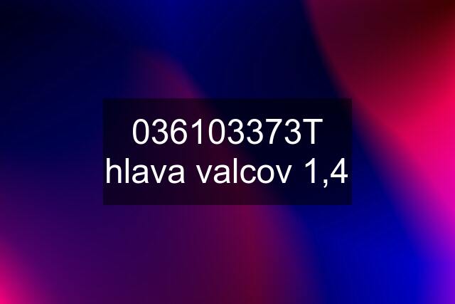 036103373T hlava valcov 1,4