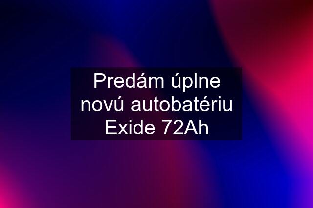 Predám úplne novú autobatériu Exide 72Ah