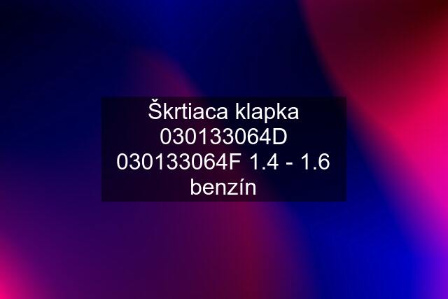 Škrtiaca klapka 030133064D 030133064F 1.4 - 1.6 benzín