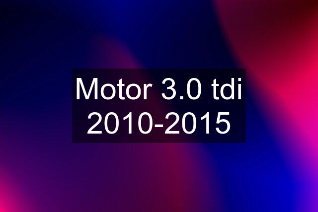 Motor 3.0 tdi 2010-2015