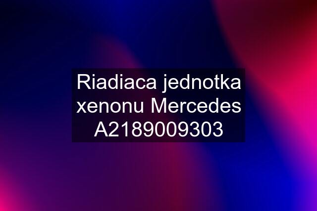 Riadiaca jednotka xenonu Mercedes A2189009303