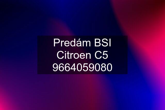 Predám BSI Citroen C5 9664059080