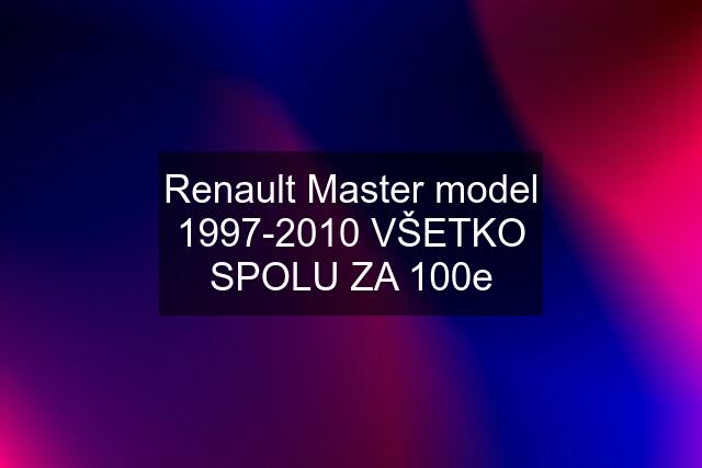 Renault Master model 1997-2010 VŠETKO SPOLU ZA 100e