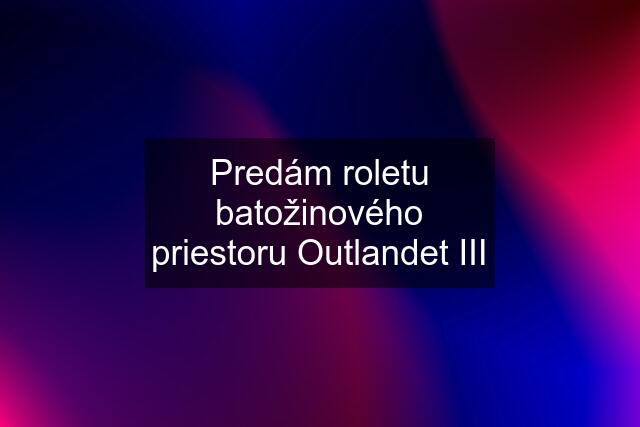 Predám roletu batožinového priestoru Outlandet III