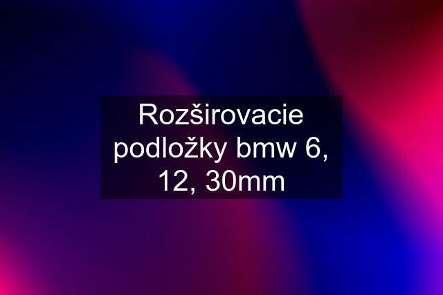 Rozširovacie podložky bmw 6, 12, 30mm