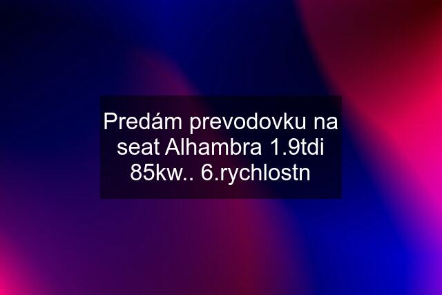 Predám prevodovku na seat Alhambra 1.9tdi 85kw.. 6.rychlostn