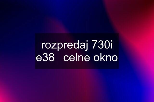 rozpredaj 730i e38	celne okno