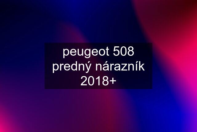 peugeot 508 predný nárazník 2018+