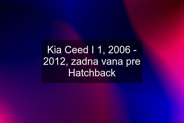 Kia Ceed I 1, 2006 - 2012, zadna vana pre Hatchback