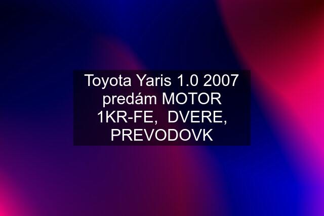 Toyota Yaris 1.0 2007 predám MOTOR 1KR-FE,  DVERE, PREVODOVK