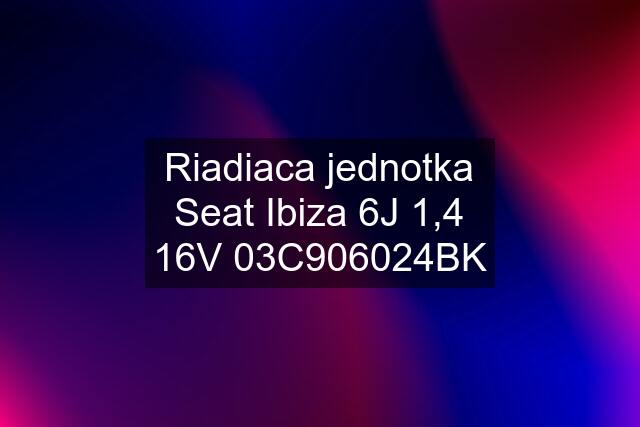 Riadiaca jednotka Seat Ibiza 6J 1,4 16V 03C906024BK