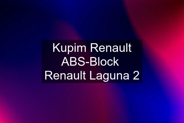 Kupim Renault ABS-Block  Renault Laguna 2