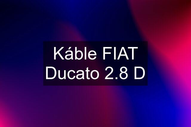 Káble FIAT Ducato 2.8 D