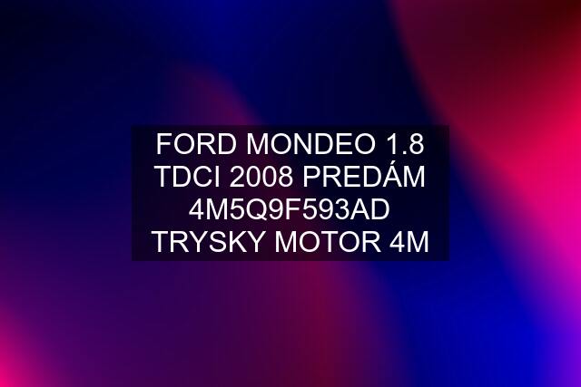 FORD MONDEO 1.8 TDCI 2008 PREDÁM 4M5Q9F593AD TRYSKY MOTOR 4M