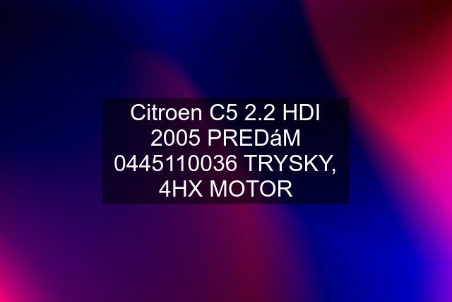 Citroen C5 2.2 HDI 2005 PREDáM  TRYSKY, 4HX MOTOR