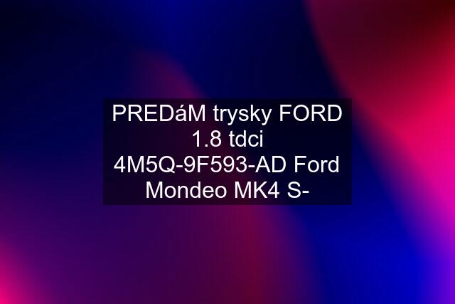 PREDáM trysky FORD 1.8 tdci 4M5Q-9F593-AD Ford Mondeo MK4 S-