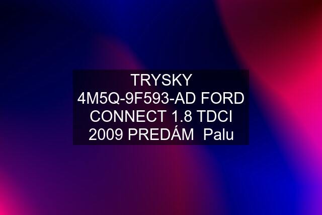 TRYSKY 4M5Q-9F593-AD FORD CONNECT 1.8 TDCI 2009 PREDÁM  Palu