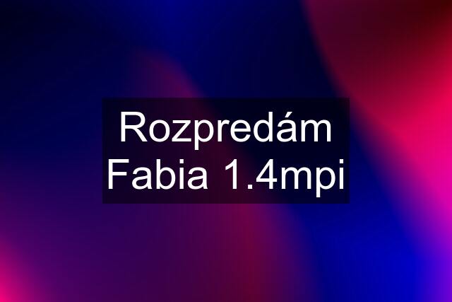 Rozpredám Fabia 1.4mpi