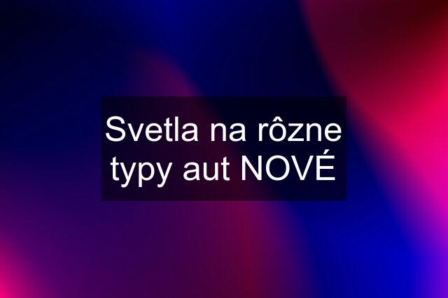 Svetla na rôzne typy aut NOVÉ