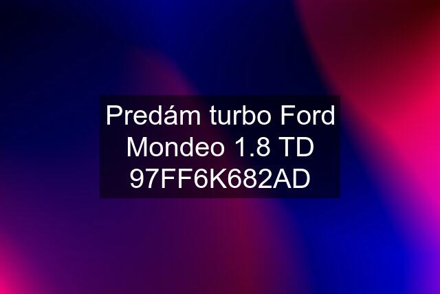 Predám turbo Ford Mondeo 1.8 TD 97FF6K682AD