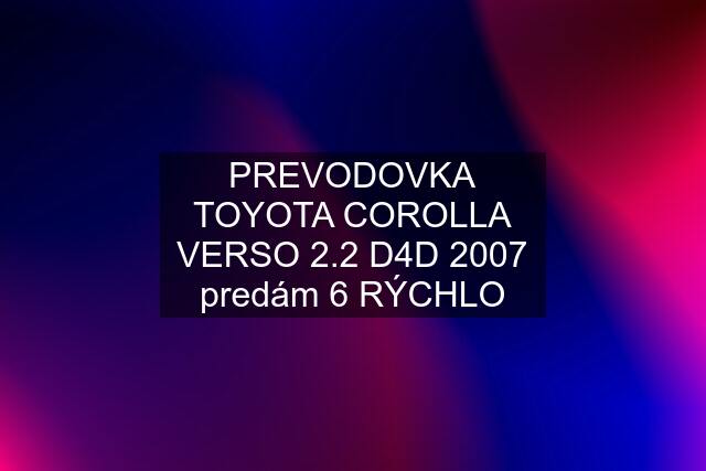 PREVODOVKA TOYOTA COROLLA VERSO 2.2 D4D 2007 predám 6 RÝCHLO