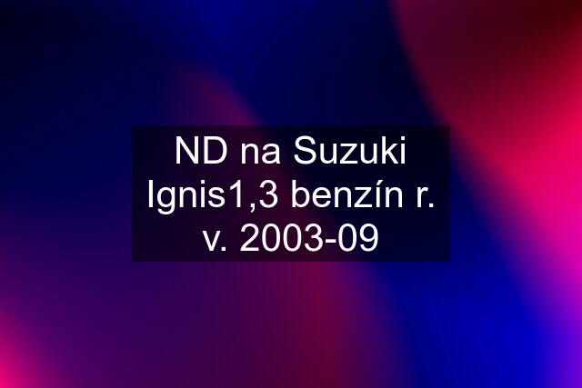 ND na Suzuki Ignis1,3 benzín r. v. 2003-09