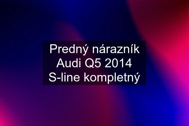 Predný nárazník Audi Q5 2014 S-line kompletný