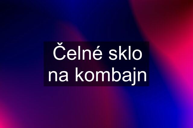 Čelné sklo na kombajn