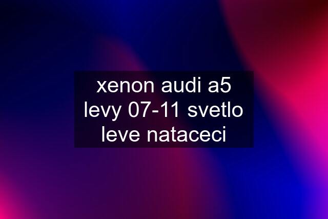 xenon audi a5 levy 07-11 svetlo leve nataceci