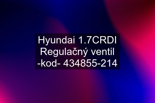 Hyundai 1.7CRDI Regulačný ventil -kod- 434855-214