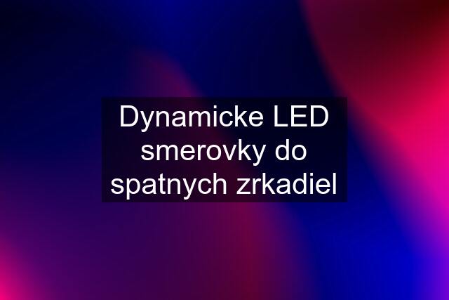 Dynamicke LED smerovky do spatnych zrkadiel