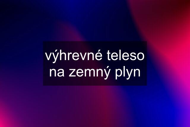 výhrevné teleso na zemný plyn