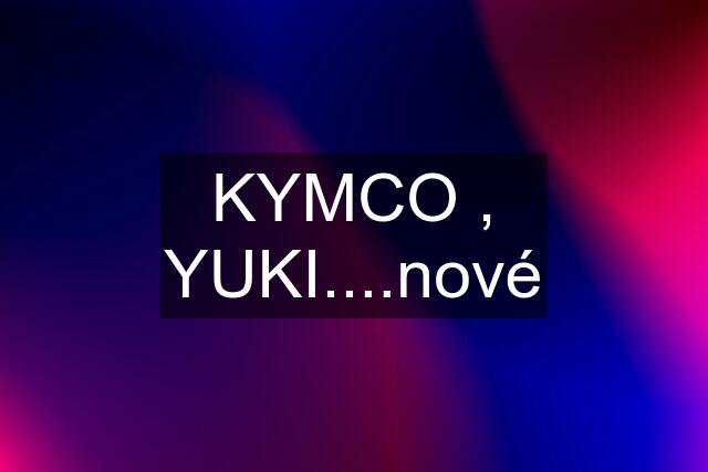 KYMCO , YUKI....nové